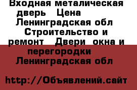 Входная металическая дверь › Цена ­ 2 500 - Ленинградская обл. Строительство и ремонт » Двери, окна и перегородки   . Ленинградская обл.